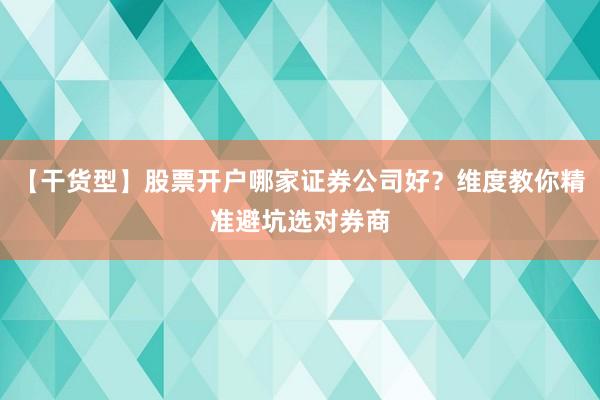 【干货型】股票开户哪家证券公司好？维度教你精准避坑选对券商