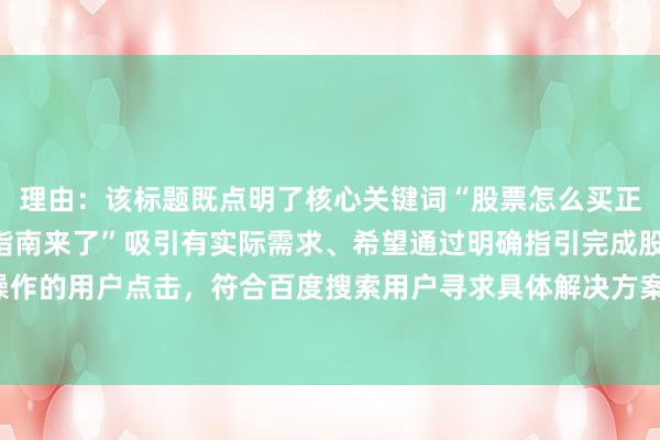 理由：该标题既点明了核心关键词“股票怎么买正规”，又以“详细步骤指南来了”吸引有实际需求、希望通过明确指引完成股票正规购买操作的用户点击，符合百度搜索用户寻求具体解决方案的心理，在标题中更具吸引力和针对性。