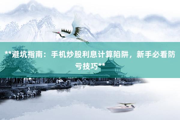 **避坑指南：手机炒股利息计算陷阱，新手必看防亏技巧**