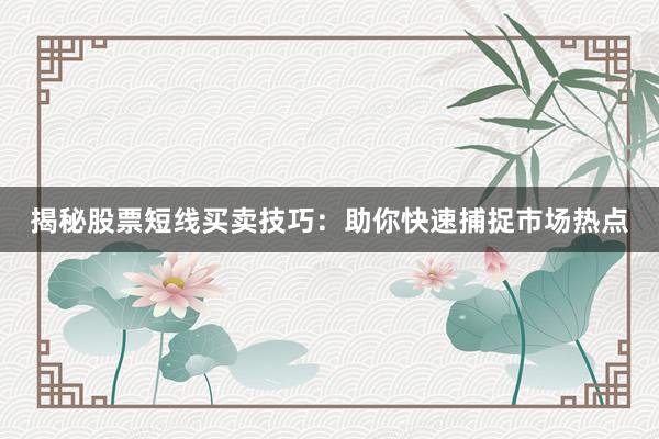 揭秘股票短线买卖技巧：助你快速捕捉市场热点
