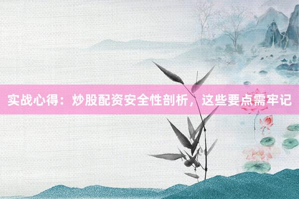 实战心得：炒股配资安全性剖析，这些要点需牢记