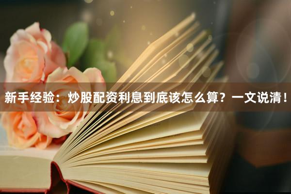 新手经验：炒股配资利息到底该怎么算？一文说清！