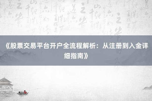 《股票交易平台开户全流程解析：从注册到入金详细指南》