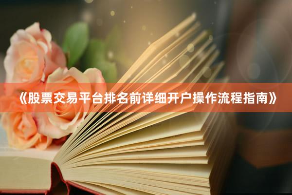 《股票交易平台排名前详细开户操作流程指南》