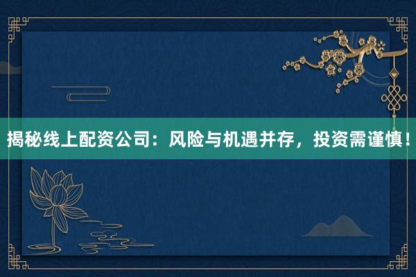 揭秘线上配资公司：风险与机遇并存，投资需谨慎！