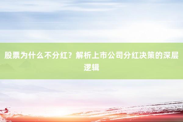 股票为什么不分红？解析上市公司分红决策的深层逻辑