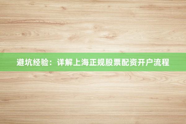 避坑经验：详解上海正规股票配资开户流程