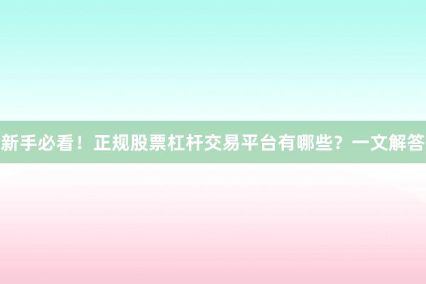 新手必看！正规股票杠杆交易平台有哪些？一文解答