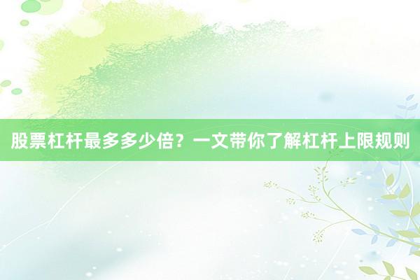 股票杠杆最多多少倍？一文带你了解杠杆上限规则