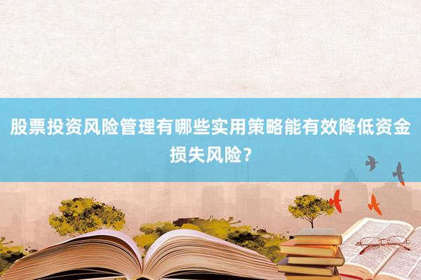 股票投资风险管理有哪些实用策略能有效降低资金损失风险？