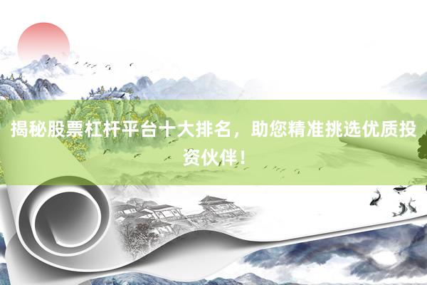 揭秘股票杠杆平台十大排名，助您精准挑选优质投资伙伴！