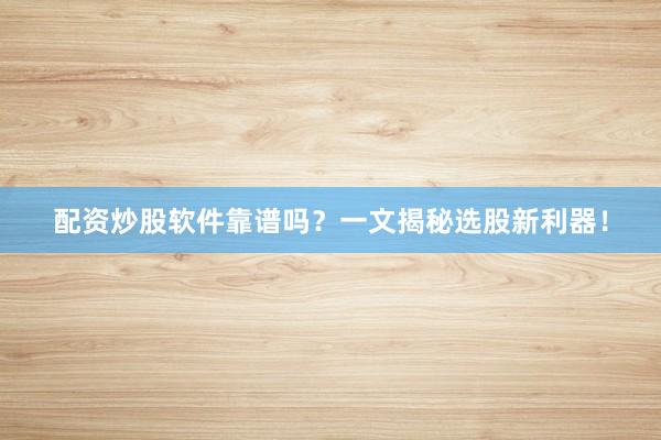 配资炒股软件靠谱吗？一文揭秘选股新利器！