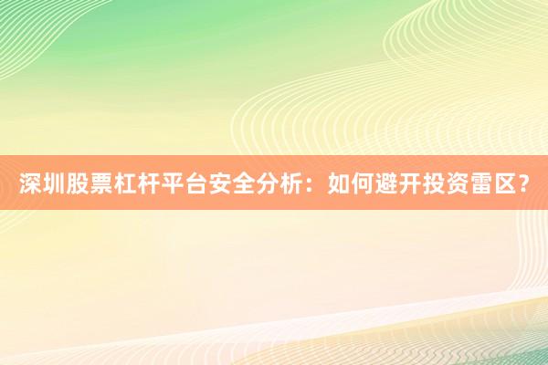 深圳股票杠杆平台安全分析：如何避开投资雷区？