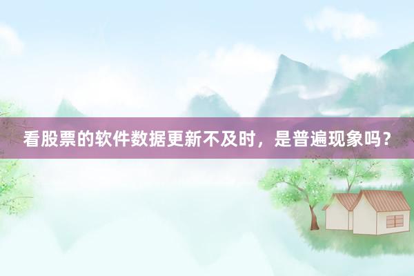 看股票的软件数据更新不及时，是普遍现象吗？