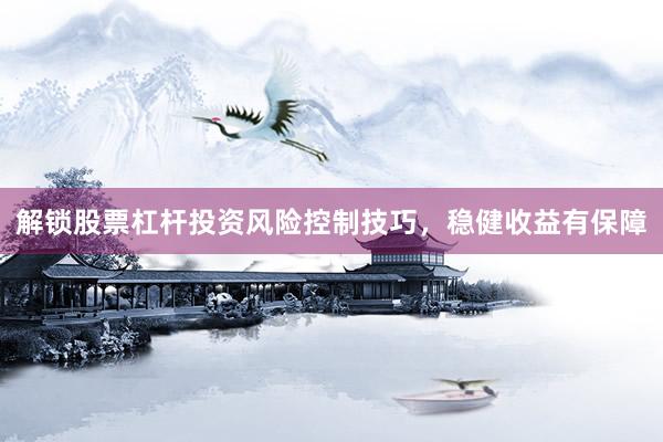 解锁股票杠杆投资风险控制技巧，稳健收益有保障