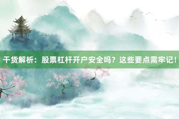 干货解析：股票杠杆开户安全吗？这些要点需牢记！