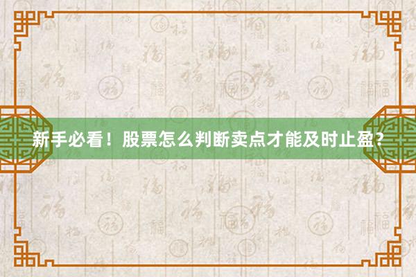 新手必看！股票怎么判断卖点才能及时止盈？