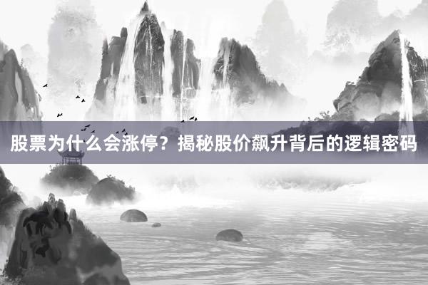 股票为什么会涨停？揭秘股价飙升背后的逻辑密码