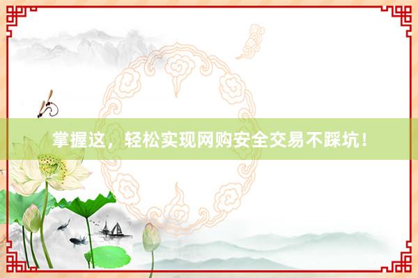 掌握这，轻松实现网购安全交易不踩坑！