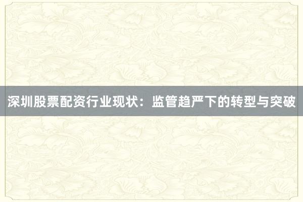 深圳股票配资行业现状：监管趋严下的转型与突破
