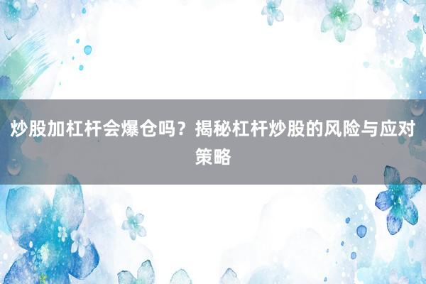 炒股加杠杆会爆仓吗?揭秘杠杆炒股的风险与应对策略
