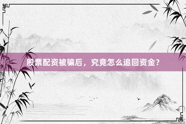 股票配资被骗后，究竟怎么追回资金？