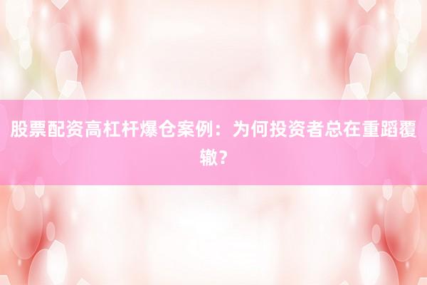 股票配资高杠杆爆仓案例：为何投资者总在重蹈覆辙？