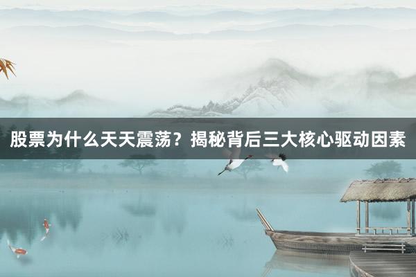 股票为什么天天震荡？揭秘背后三大核心驱动因素