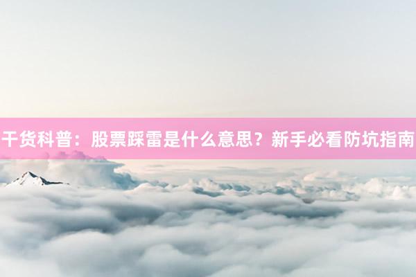 干货科普：股票踩雷是什么意思？新手必看防坑指南