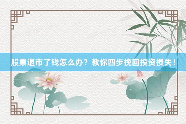 股票退市了钱怎么办？教你四步挽回投资损失！