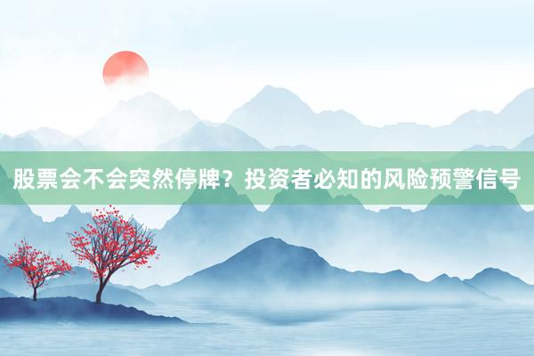 股票会不会突然停牌？投资者必知的风险预警信号