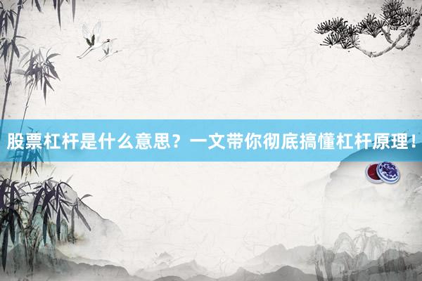 股票杠杆是什么意思?一文带你彻底搞懂杠杆原理!