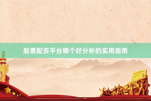 股票配资平台哪个好分析的实用指南