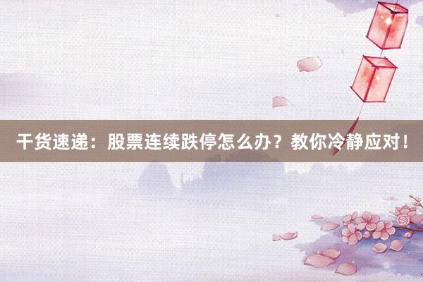 干货速递：股票连续跌停怎么办？教你冷静应对！