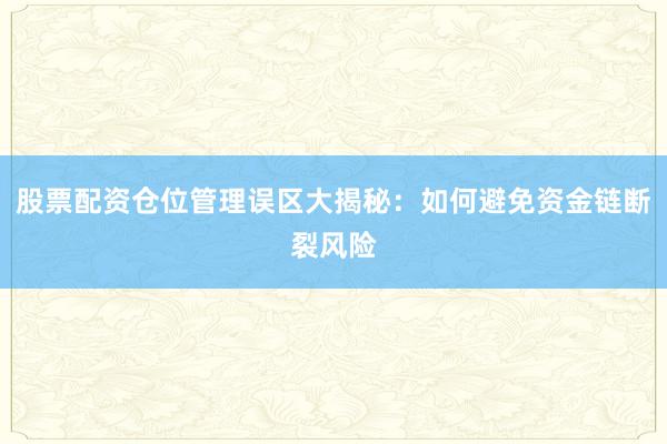 股票配资仓位管理误区大揭秘：如何避免资金链断裂风险