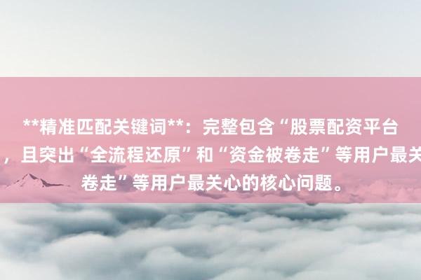 **精准匹配关键词**:完整包含“股票配资平台被骗案例分析”,且突出“全流程还原”和“资金被卷走”等用户最关心的核心问题。