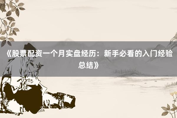 《股票配资一个月实盘经历：新手必看的入门经验总结》