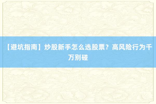 【避坑指南】炒股新手怎么选股票？高风险行为千万别碰