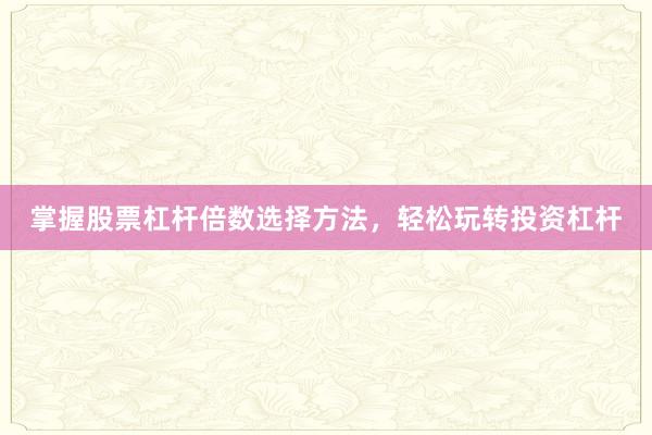 掌握股票杠杆倍数选择方法，轻松玩转投资杠杆