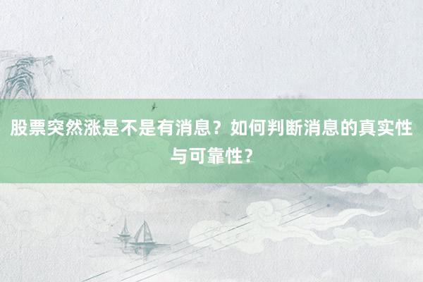 股票突然涨是不是有消息？如何判断消息的真实性与可靠性？