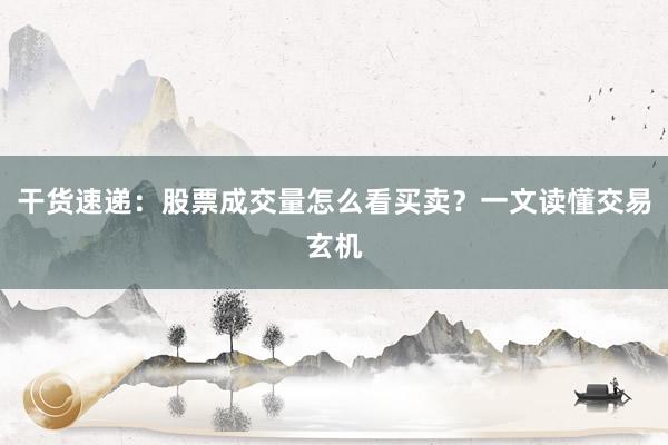 干货速递：股票成交量怎么看买卖？一文读懂交易玄机