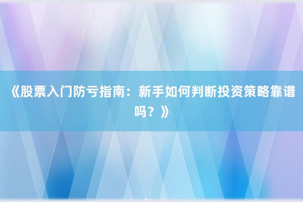 《股票入门防亏指南:新手如何判断投资策略靠谱吗?》