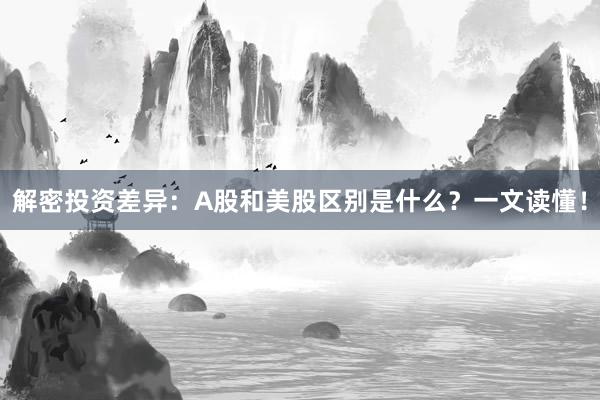 解密投资差异:A股和美股区别是什么?一文读懂!