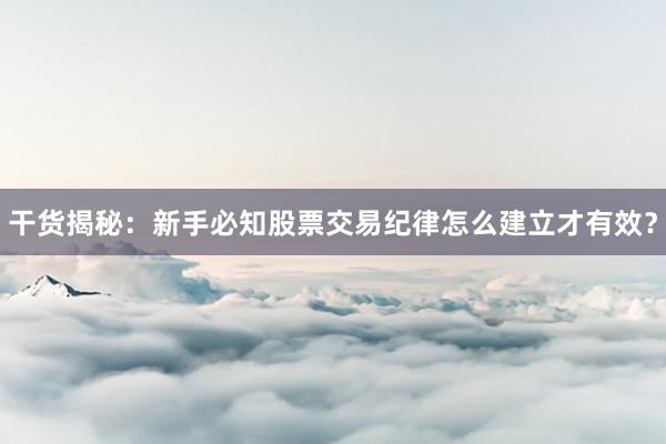 干货揭秘：新手必知股票交易纪律怎么建立才有效？