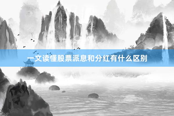 一文读懂股票派息和分红有什么区别