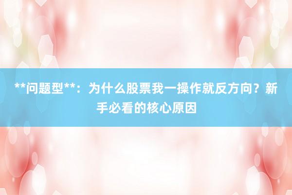 **问题型**：为什么股票我一操作就反方向？新手必看的核心原因