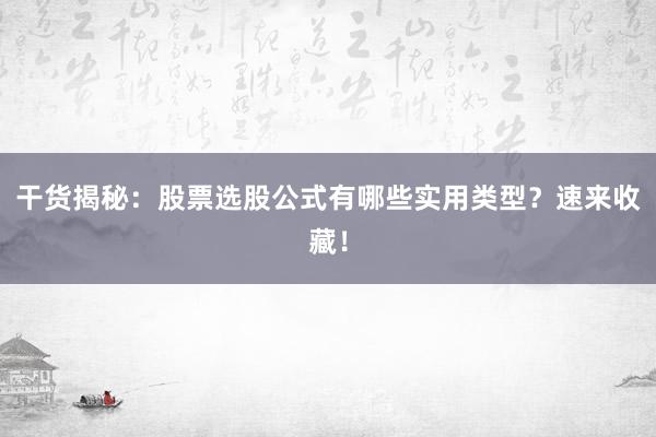 干货揭秘：股票选股公式有哪些实用类型？速来收藏！