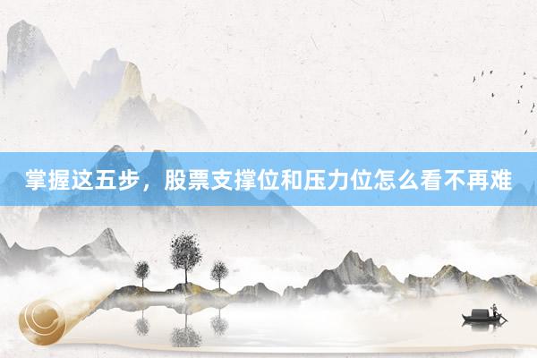 掌握这五步,股票支撑位和压力位怎么看不再难
