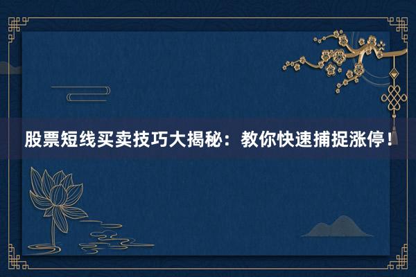 股票短线买卖技巧大揭秘：教你快速捕捉涨停！