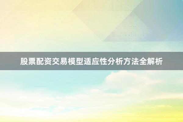 股票配资交易模型适应性分析方法全解析